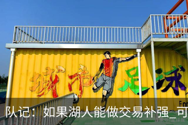 队记：如果湖人能做交易补强 可能作为超帽球队给詹姆斯开出高薪